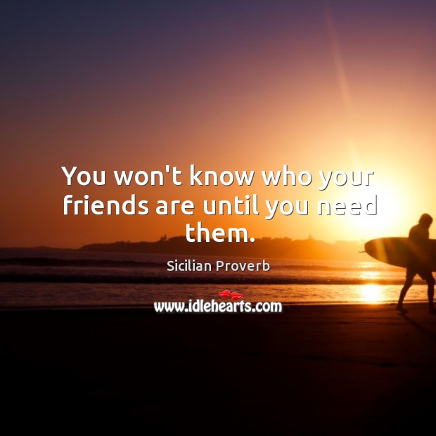 You won’t know who your friends are until you need them. Sicilian Proverbs Image