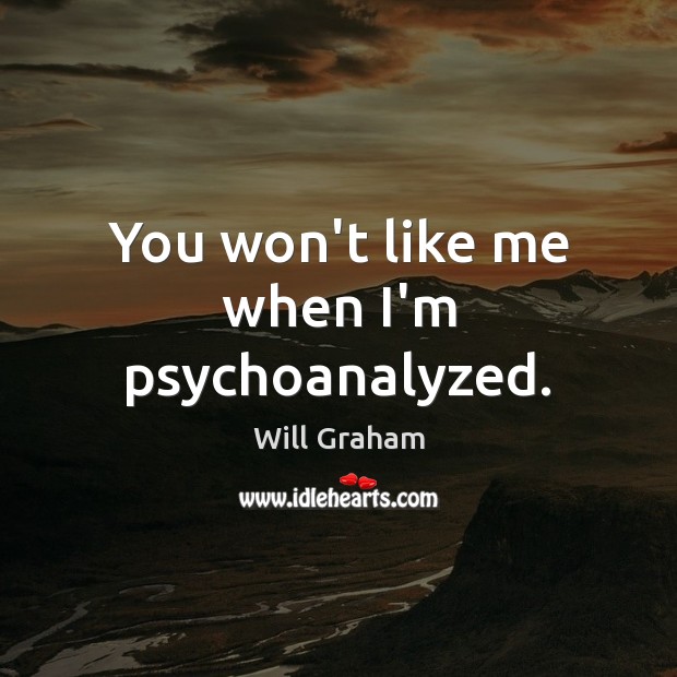 You won’t like me when I’m psychoanalyzed. Will Graham Picture Quote