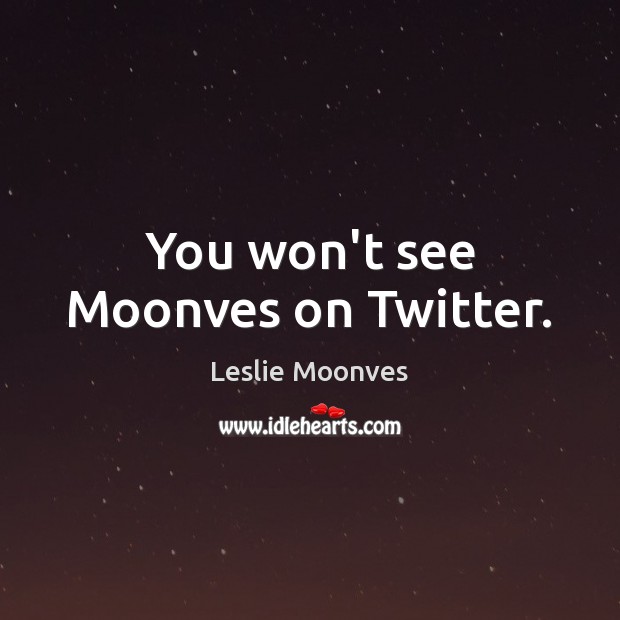 You won’t see Moonves on Twitter. Leslie Moonves Picture Quote