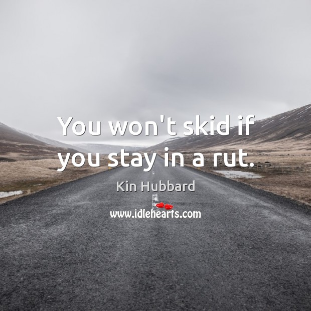 You won’t skid if you stay in a rut. Kin Hubbard Picture Quote