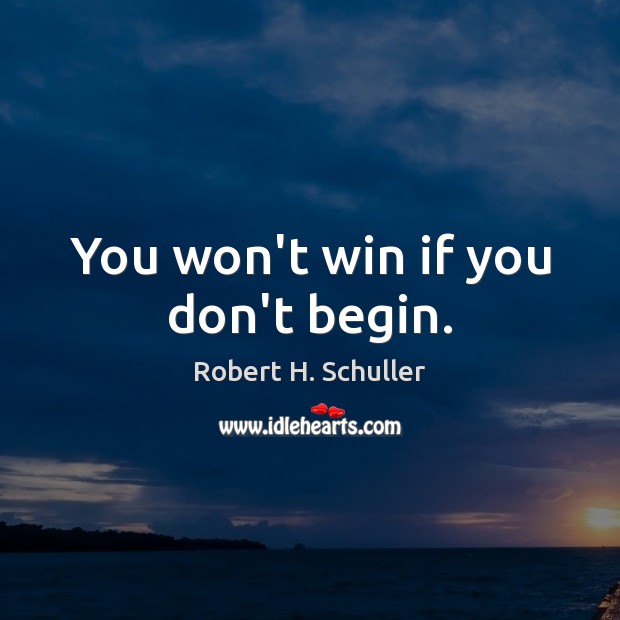 You won’t win if you don’t begin. Robert H. Schuller Picture Quote