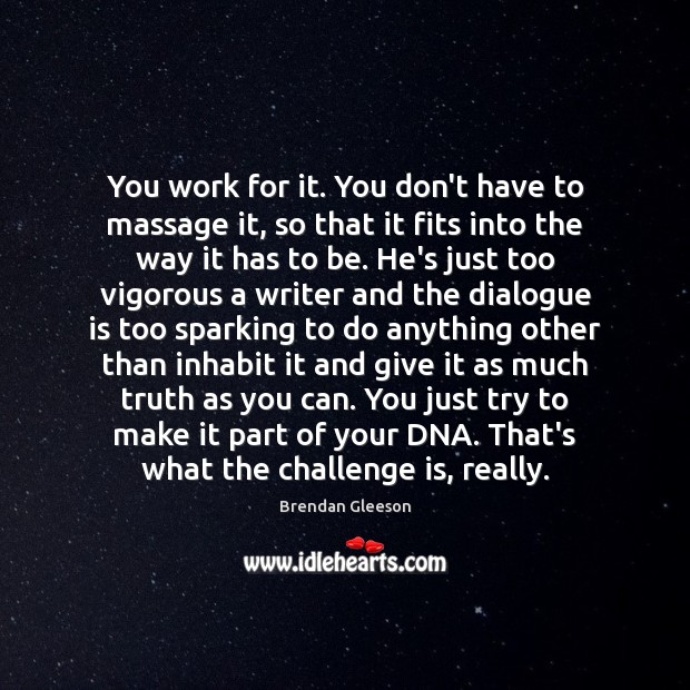 You work for it. You don’t have to massage it, so that Brendan Gleeson Picture Quote