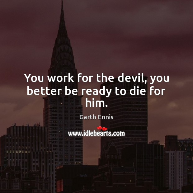 You work for the devil, you better be ready to die for him. Image