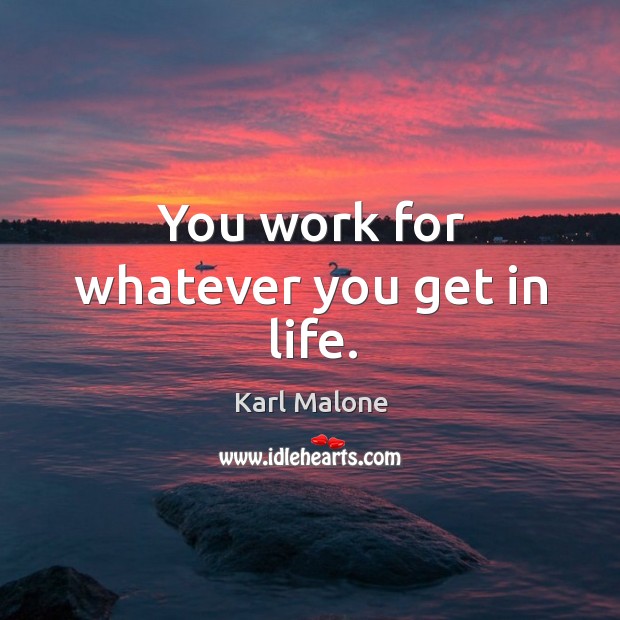 You work for whatever you get in life. Karl Malone Picture Quote