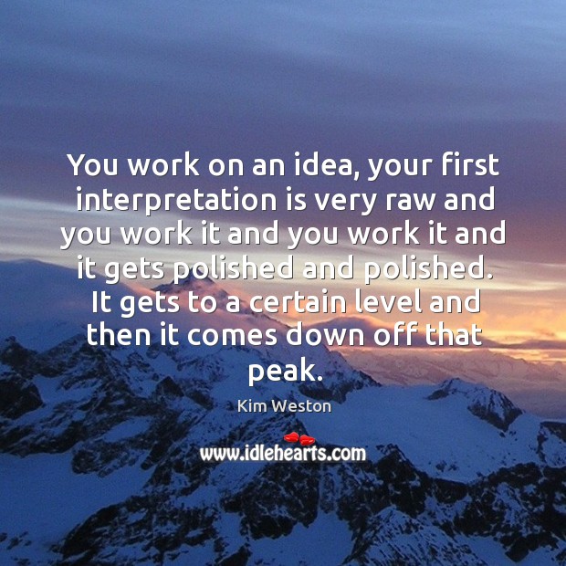 You work on an idea, your first interpretation is very raw and you work it and you work Image