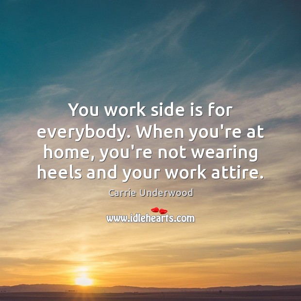 You work side is for everybody. When you’re at home, you’re not Carrie Underwood Picture Quote