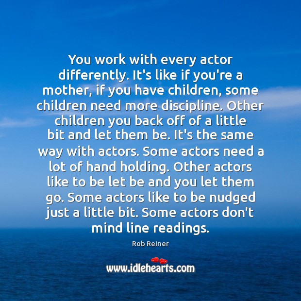 You work with every actor differently. It’s like if you’re a mother, Rob Reiner Picture Quote