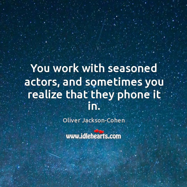 You work with seasoned actors, and sometimes you realize that they phone it in. Oliver Jackson-Cohen Picture Quote