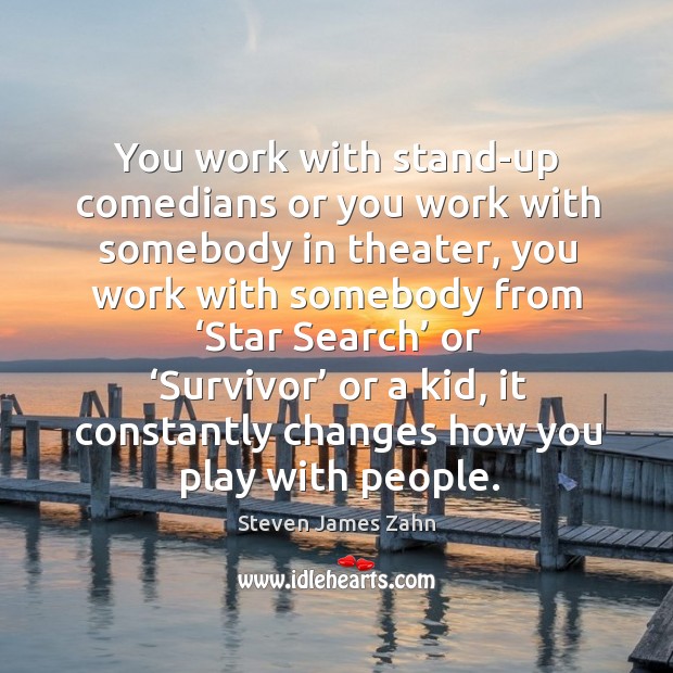 You work with stand-up comedians or you work with somebody in theater Steven James Zahn Picture Quote