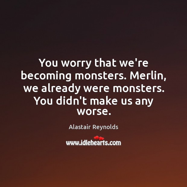 You worry that we’re becoming monsters. Merlin, we already were monsters. You Image