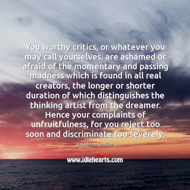 You worthy critics, or whatever you may call yourselves, are ashamed or Friedrich Schiller Picture Quote