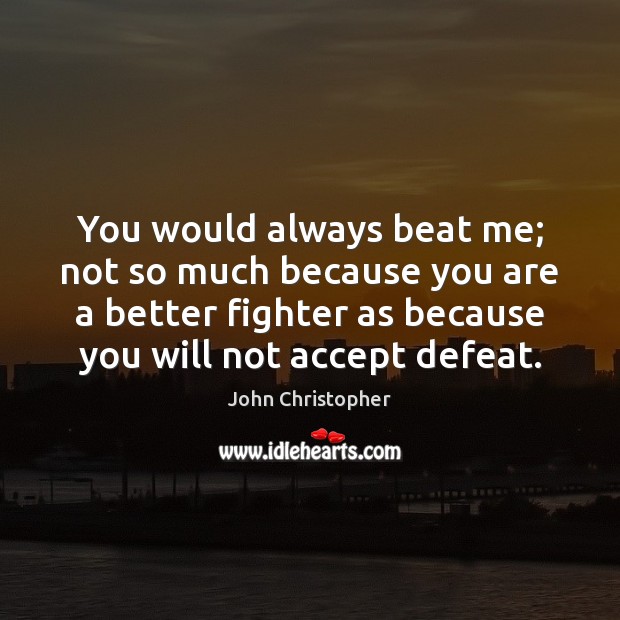 You would always beat me; not so much because you are a John Christopher Picture Quote