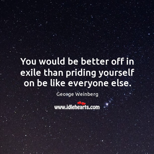You would be better off in exile than priding yourself on be like everyone else. Image