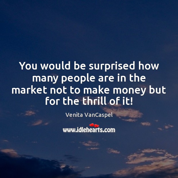 You would be surprised how many people are in the market not Venita VanCaspel Picture Quote