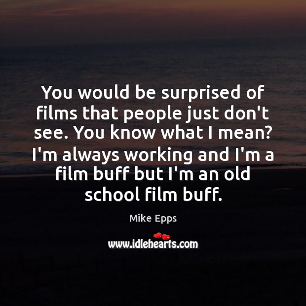 You would be surprised of films that people just don’t see. You Mike Epps Picture Quote
