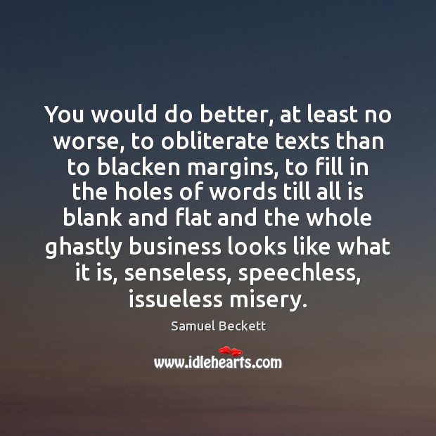 You would do better, at least no worse, to obliterate texts than Samuel Beckett Picture Quote