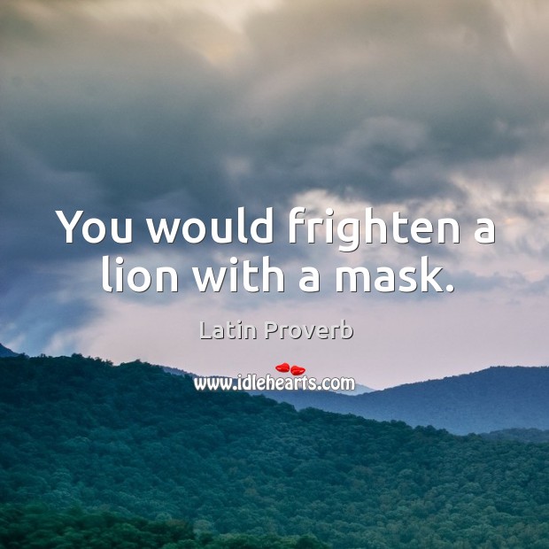 You would frighten a lion with a mask. Image