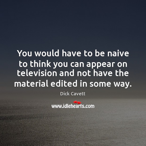 You would have to be naive to think you can appear on Dick Cavett Picture Quote