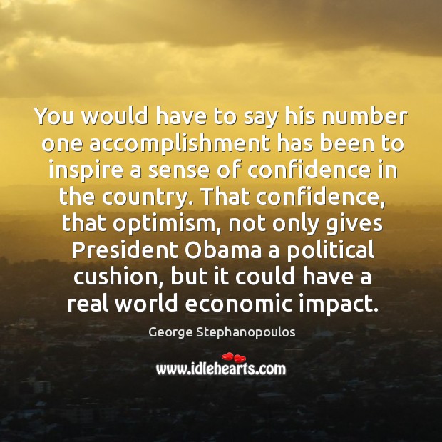 You would have to say his number one accomplishment has been to George Stephanopoulos Picture Quote