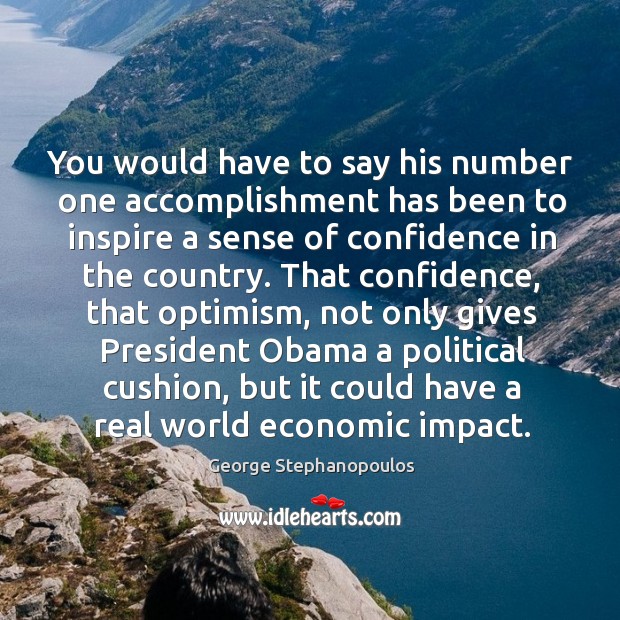 You would have to say his number one accomplishment has been to inspire a sense of confidence in the country. George Stephanopoulos Picture Quote