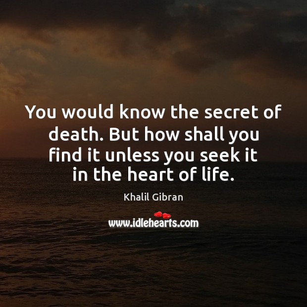 You would know the secret of death. But how shall you find Khalil Gibran Picture Quote