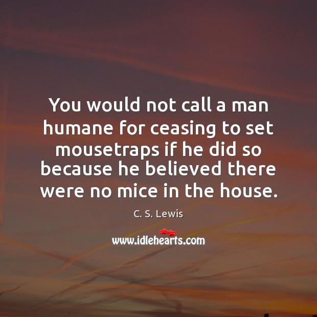 You would not call a man humane for ceasing to set mousetraps C. S. Lewis Picture Quote
