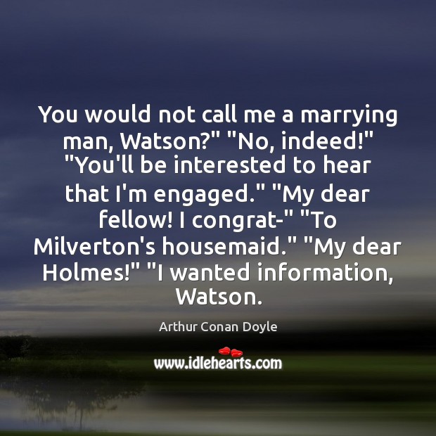 You would not call me a marrying man, Watson?” “No, indeed!” “You’ll Arthur Conan Doyle Picture Quote