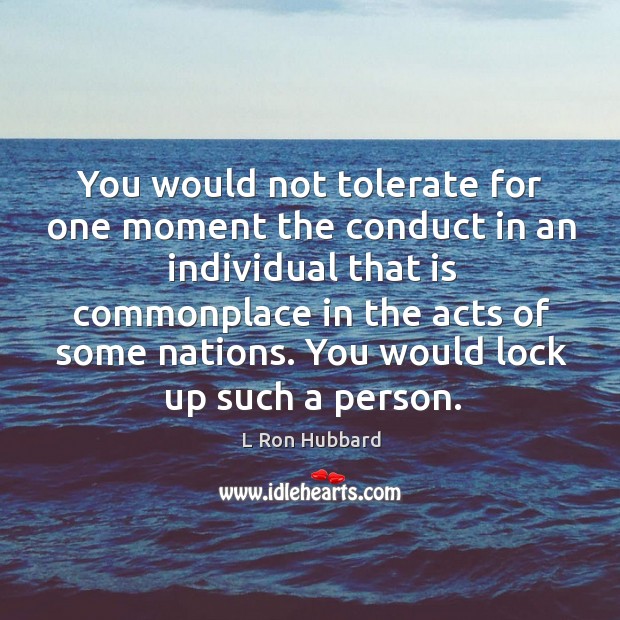 You would not tolerate for one moment the conduct in an individual that is commonplace L Ron Hubbard Picture Quote
