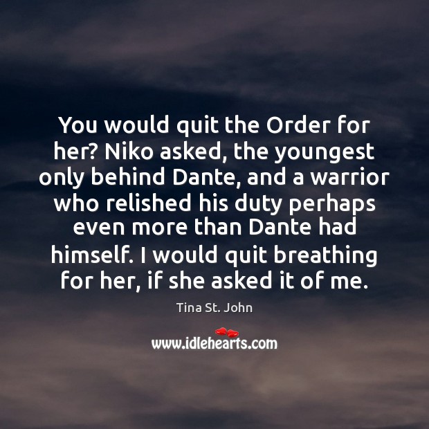 You would quit the Order for her? Niko asked, the youngest only Tina St. John Picture Quote