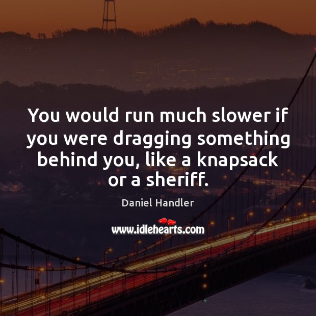You would run much slower if you were dragging something behind you, Daniel Handler Picture Quote