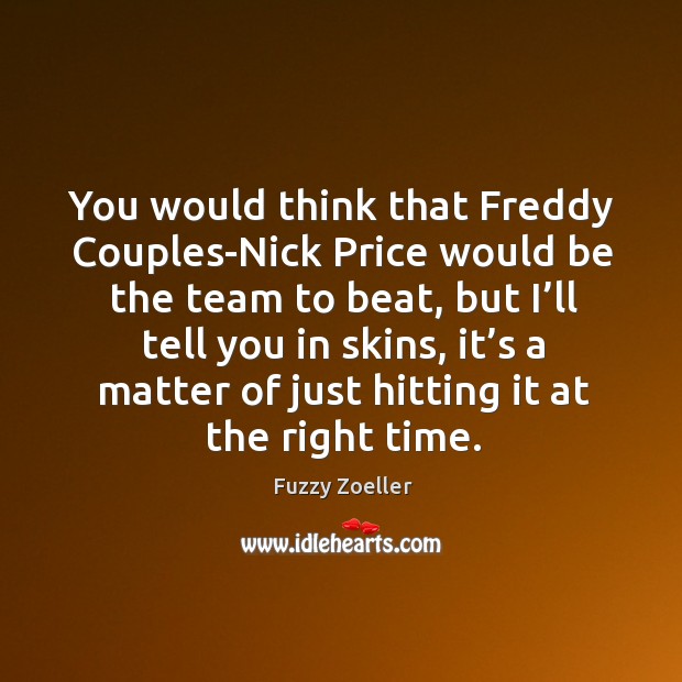 You would think that freddy couples-nick price would be the team to beat Fuzzy Zoeller Picture Quote