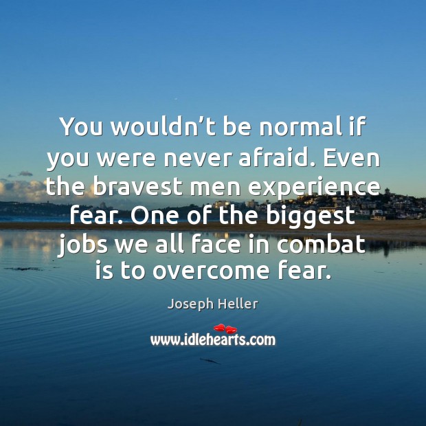 You wouldn’t be normal if you were never afraid. Even the Joseph Heller Picture Quote