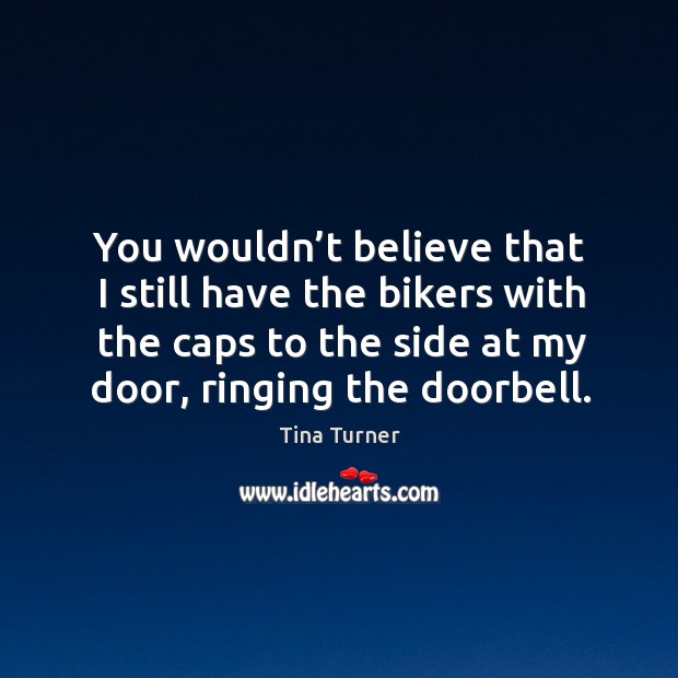 You wouldn’t believe that I still have the bikers with the caps to the side at my door, ringing the doorbell. Image