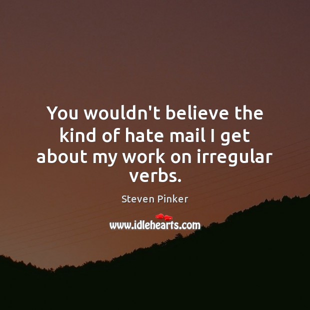 You wouldn’t believe the kind of hate mail I get about my work on irregular verbs. Steven Pinker Picture Quote