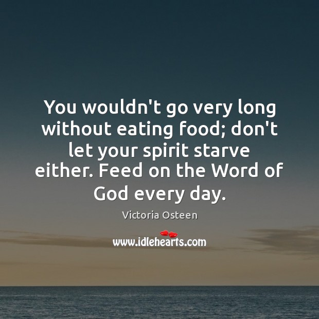 You wouldn’t go very long without eating food; don’t let your spirit Victoria Osteen Picture Quote
