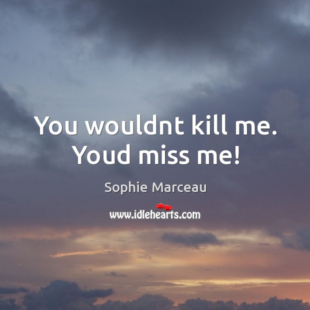 You wouldnt kill me. Youd miss me! Sophie Marceau Picture Quote