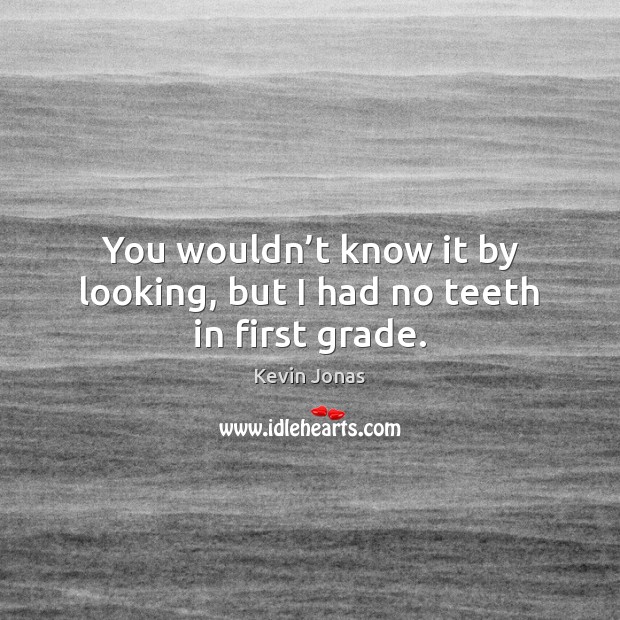 You wouldn’t know it by looking, but I had no teeth in first grade. Kevin Jonas Picture Quote
