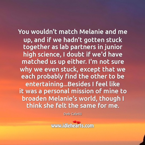 You wouldn’t match Melanie and me up, and if we hadn’t gotten Deb Caletti Picture Quote