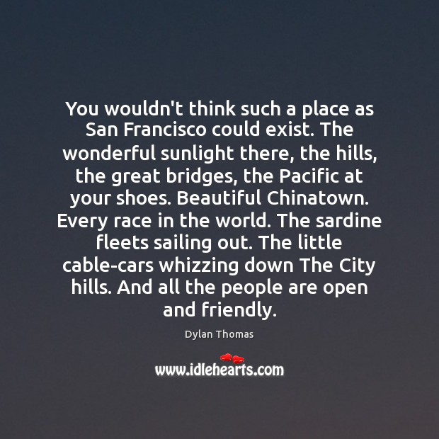 You wouldn’t think such a place as San Francisco could exist. The Dylan Thomas Picture Quote