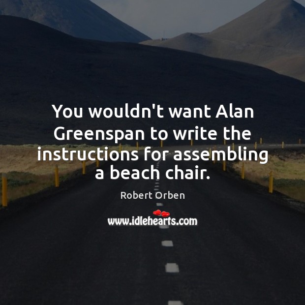 You wouldn’t want Alan Greenspan to write the instructions for assembling a beach chair. Image