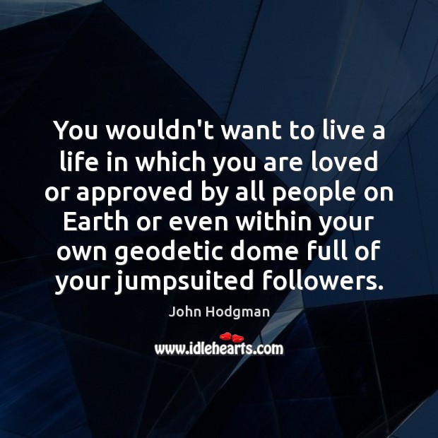 You wouldn’t want to live a life in which you are loved Image