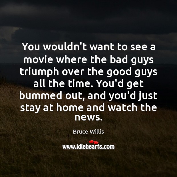 You wouldn’t want to see a movie where the bad guys triumph Bruce Willis Picture Quote