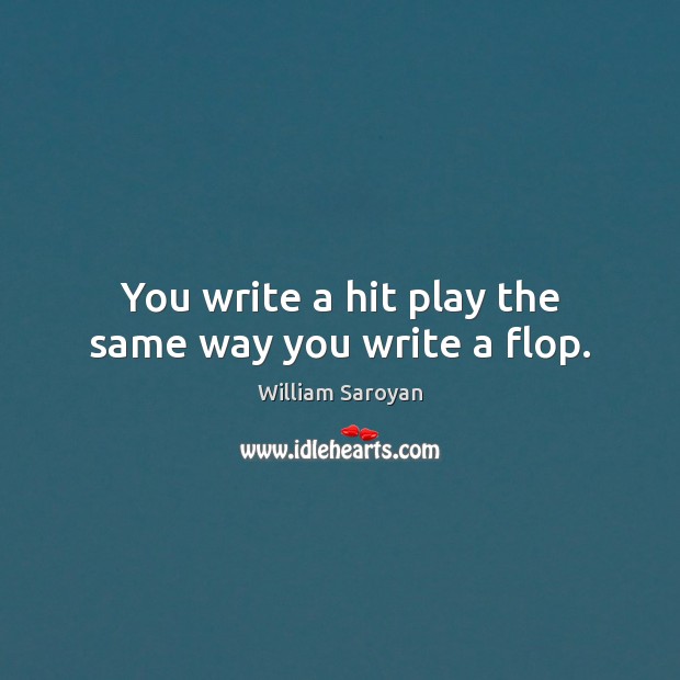 You write a hit play the same way you write a flop. William Saroyan Picture Quote