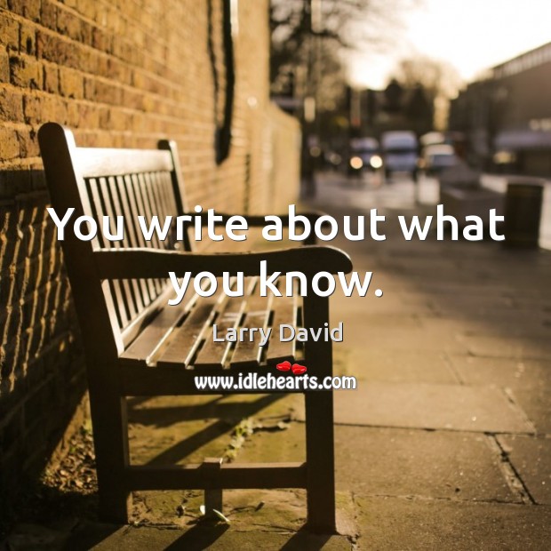 You write about what you know. Larry David Picture Quote