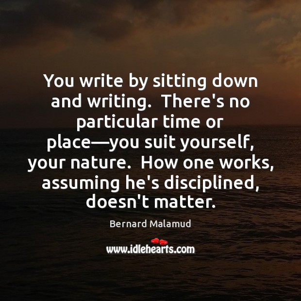 You write by sitting down and writing.  There’s no particular time or Bernard Malamud Picture Quote