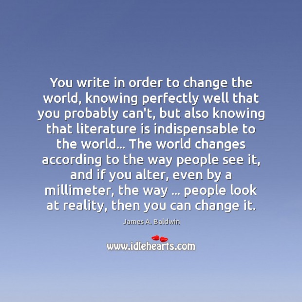 You write in order to change the world, knowing perfectly well that James A. Baldwin Picture Quote