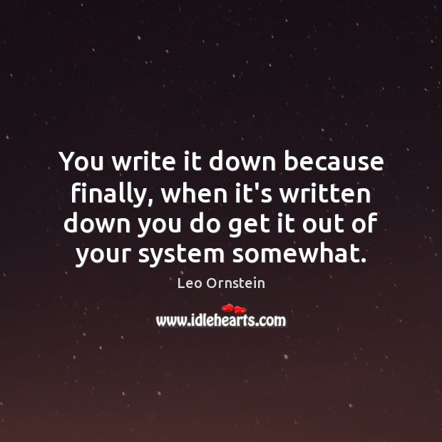 You write it down because finally, when it’s written down you do Leo Ornstein Picture Quote