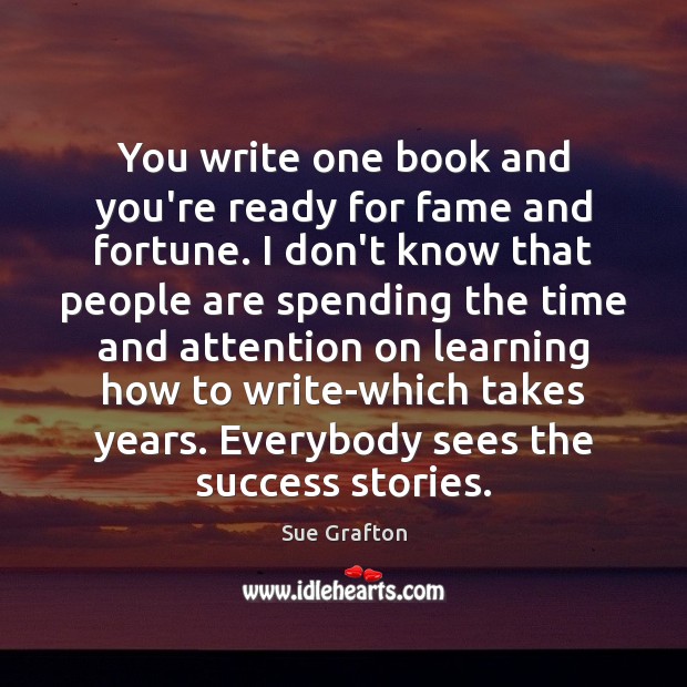 You write one book and you’re ready for fame and fortune. I Sue Grafton Picture Quote