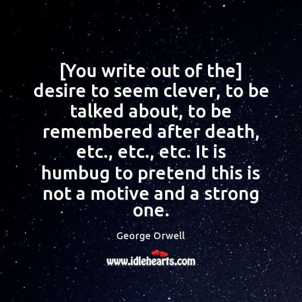 [You write out of the] desire to seem clever, to be talked George Orwell Picture Quote