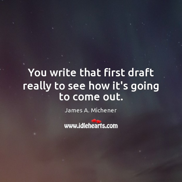You write that first draft really to see how it’s going to come out. Image